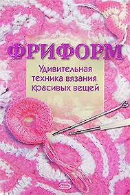 Купить Фриформ. Удивительная техника вязания красивых вещей — Фото №1