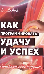 Купить Как программировать удачу и успех. 2-е изд. Сотвори свое будущее — Фото №1