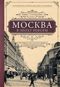 Купить Москва в эпоху реформ: от отмены крепостного права до Первой мировой войны. Путеводитель путешественника во времени — Фото №1