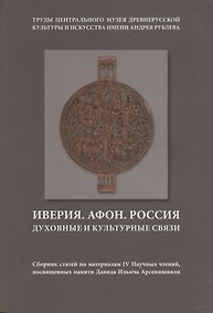 Купить Иверия. Афон. Россия. Духовные и культурные связи. Сборник статей по материалам IV Научных чтений, посвященных памяти Давида Ильича Арсенишвилл. Том 13 — Фото №1