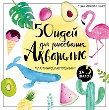 Купить 50 идей для рисования акварелью. Фламинго, кактусы и Ко за 5 шагов — Фото №1