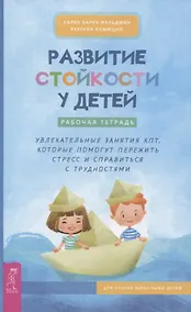 Купить Развитие стойкости у детей. Рабочая тетрадь. Увлекательные занятия КПТ, которые помогут пер (4008) — Фото №1