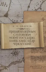 Купить Пребываю верным слугою Вам моему Государю, князь Александр Черкасский — Фото №1