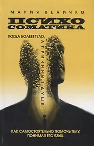 Купить Психосоматика. Когда болеет тело, а причины в душе. Как самостоятельно помочь телу, понимая его язык — Фото №1