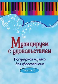 Купить Музицируем с удовольствием. Часть 5 (Популярная музыка для фортепиано) — Фото №1