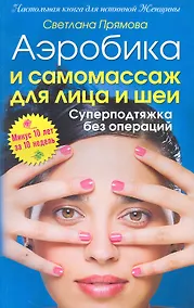 Купить Аэробика и самомассаж для лица и шеи. Суперподтяжка без операций. Минус 10 лет за 10 недель — Фото №1