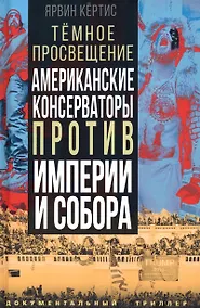 Купить Темное просвещение. Американские консерваторы против Империи и Собора — Фото №1