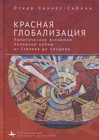 Купить Красная глобализация. Политическая экономика холодной войны от Сталина до Хрущева — Фото №1
