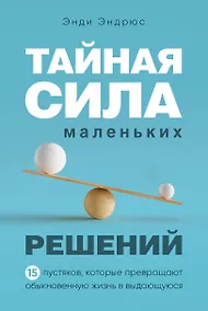 Купить Тайная сила маленьких решений. 15 пустяков, которые превращают обыкновенную жизнь в выдающуюся — Фото №1