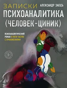 Купить Записки психоаналитика (Человек-циник). Психоаналитический роман в пяти частях с приложениями — Фото №1