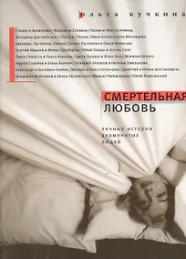 Купить Смертельная любовь: Личные истории знаменитых людей / 2-е изд., испр.и доп. — Фото №1