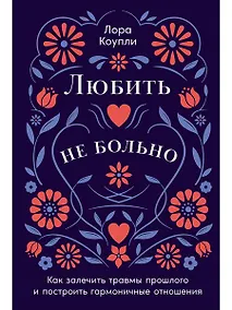 Купить Любить — не больно: Как залечить травмы прошлого и построить гармоничные отношения — Фото №1