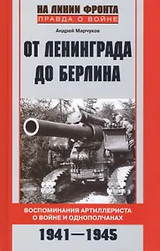 Купить От Ленинграда до Берлина Воспоминания артиллериста о войне и однополчанах. 1941-1945 — Фото №1