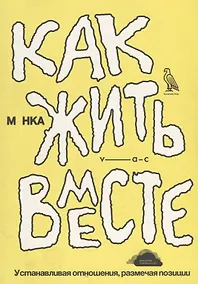 Купить Как жить вместе. Устанавливая отношения, размечая позиции — Фото №1