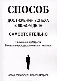 Купить Способ достижения успеха в любом деле самостоятельно. Тайна гениев раскрыта. Гениями не рождаются – ими становятся — Фото №1