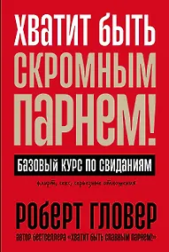 Купить Хватит быть скромным парнем! Базовый курс по свиданиям — Фото №1