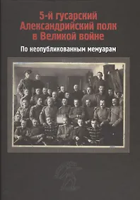 Купить 5-й гусарский Александрийский полк в Великой войне. По неопубликованным мемуарам — Фото №1