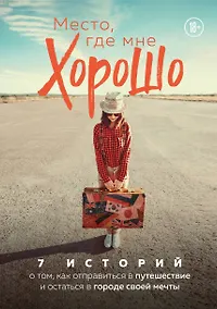 Купить Место, где мне хорошо. 7 историй о том, как отправиться в путешествие и остаться в городе своей мечты — Фото №1