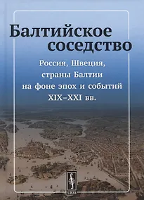 Купить Балтийское соседство: Россия, Швеция, страны Балтии на фоне эпох и событий XIX-XXI вв. — Фото №1