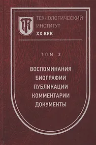 Купить Технологический институт. ХХ век. В 3-х томах. Том 3. Воспоминания. Биографии. Публикации. Комментарии. Документы. Фотографии — Фото №1