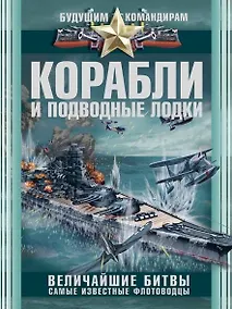 Купить Корабли и подводные лодки. Величайшие битвы. Самые известные флотоводцы — Фото №1