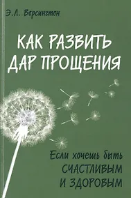 Купить Как развить дар прощения. Если хочешь быть счастливым и здоровым — Фото №1