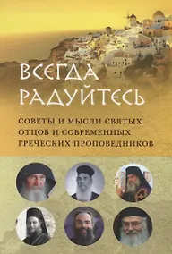 Купить ВСЕГДА РАДУЙТЕСЬ. СОВЕТЫ И МЫСЛИ СВЯТЫХ ОТЦОВ И СОВРЕМЕННЫХ ГРЕЧЕСКИХ ПРОПОВЕДНИКОВ — Фото №1