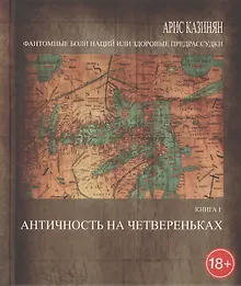 Купить Фантомные боли наций, или Здоровые предрассудки. Рассуждения об армянском национальном характере в трех книгах. Книга I. Античность на четвереньках — Фото №1