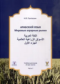 Купить Арабский язык. Мировые аграрные рынки. Учебник для вузов. В трех частях. Часть 1 — Фото №1