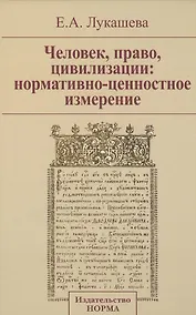 Купить Человек право цивилизации: нормативно-ценностное измерение: Монография / Е.А. Лукашева. — Фото №1