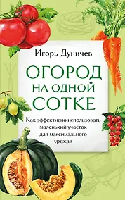 Купить Огород на одной сотке. Как эффективно использовать маленький участок для максимального урожая — Фото №1