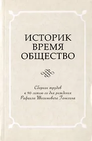 Купить Историк. Время. Общество. Сборник трудов к 90-летию со дня рождения Рафаила Шоломовича Ганелина. 1926-2014 — Фото №1