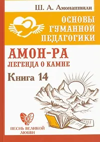 Купить Основы гуманной педагогики. Книга 14. Амон-Ра. Легенда о камне. — Фото №1