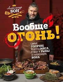Купить Вообще огонь! Самые горячие рецепты мяса, птицы и рыбы от Александра Бона — Фото №1