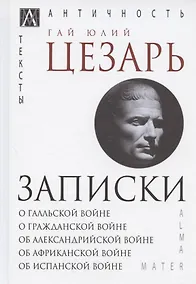 Купить Записки Юлия Цезаря и его продолжателей: О галльской войне. О гражданской войне. Об александрийской войне... — Фото №1