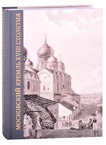 Купить Московский Кремль XVIII столетия. Древние святыни и исторические памятники. Книга 2 — Фото №1