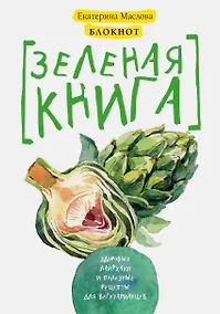 Купить Блокнот для записи рецептов. Зеленая книга. Здоровые лайфхаки и полезные рецепты для вегетарианцев (Артишок) — Фото №1