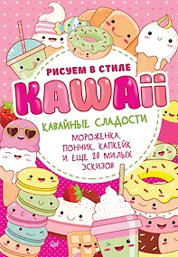 Купить Рисуем в стиле Kawaii. Кавайные сладости. Мороженка, пончик, капкейк и еще 20 милых эскизов — Фото №1