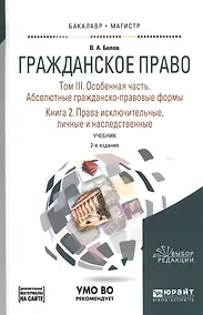 Купить Гражданское право. Том III. Особенная часть. Абсолютные гражданско-правовые формы. Книга 2. Права исключительные, личные и наследственные. Учебник для бакалавриата и магистратуры — Фото №1