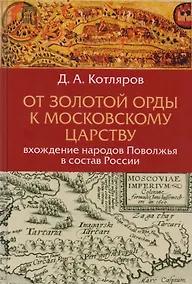 Купить От Золотой Орды к Московскому царству вхождение народов Поволжья в состав России (Котляров) — Фото №1