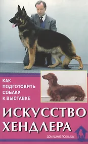Купить Искусство хендлера. Как подготовить собаку к выставке. — Фото №1
