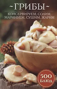 Купить Грибы: консервируем, солим, маринуем, сушим, жарим. 500 блюд — Фото №1