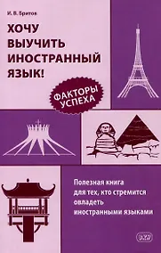 Купить Хочу выучить иностранный язык! Факторы успеха. Полезная книга для тех, кто стремится овладеть иностранными языками — Фото №1