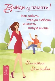 Купить Выйди из памяти! Как забыть старую любовь и начать новую жизнь — Фото №1
