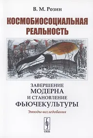 Купить Космобиосоциальная реальность завершение модерна и становление фьючекультуры. Этюды-исследования — Фото №1