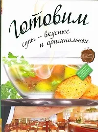 Купить Готовим супы - вкусные и оригинальные. — Фото №1