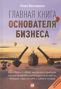 Купить Главная книга основателя бизнеса:  Кого брать с собой, как делить прибыль, как распределять роли и другие вопросы, которые надо решить с самого начала — Фото №1