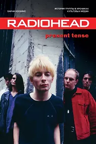 Купить Radiohead. Present Tense. История группы в хрониках культовых медиа — Фото №1