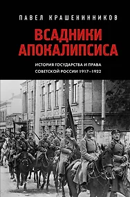 Купить Всадники Апокалипсиса. История государства и права Советской России 1917-1922 — Фото №1