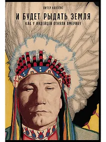 Купить И будет рыдать земля: Как у индейцев отняли Америку — Фото №1